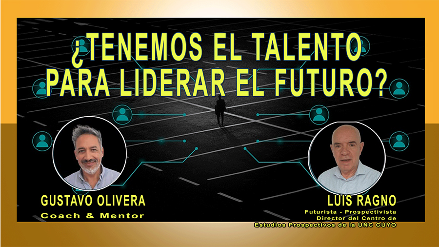 ¿Tenemos el Talento para liderar el futuro? Gustavo Olivera y Luis Ragno